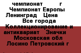 11.1) чемпионат : 1970 г - Чемпионат Европы - Ленинград › Цена ­ 99 - Все города Коллекционирование и антиквариат » Значки   . Московская обл.,Лосино-Петровский г.